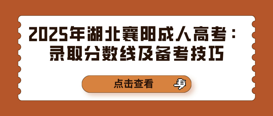 2025年湖北襄阳成人高考：录取分数线及备考技巧(图1)