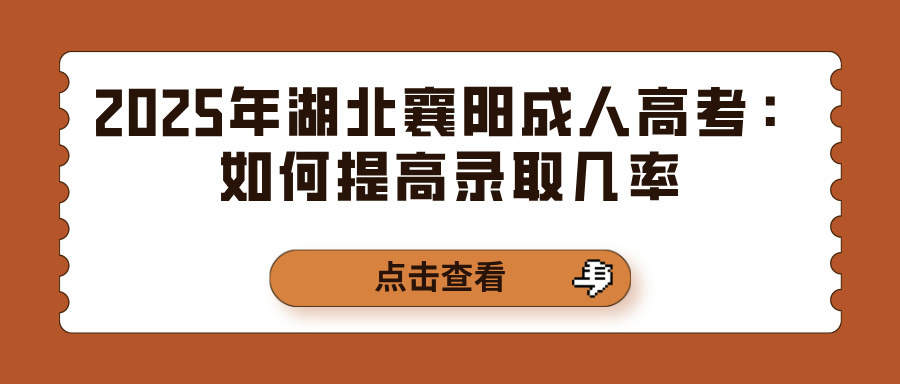 2025年湖北襄阳成人高考：如何提高录取几率(图1)