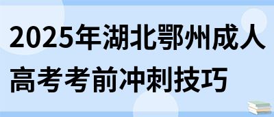 2025年湖北鄂州成人高考考前冲刺技巧(图1)