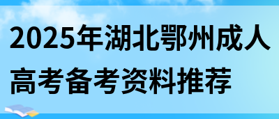 2025年湖北鄂州成人高考备考资料推荐(图1)