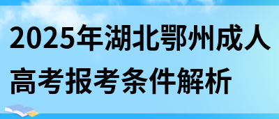 2025年湖北鄂州成人高考报考条件解析(图1)