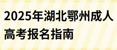 2025年湖北鄂州成人高考报名指南(图1)