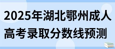 2025年湖北鄂州成人高考录取分数线预测(图1)