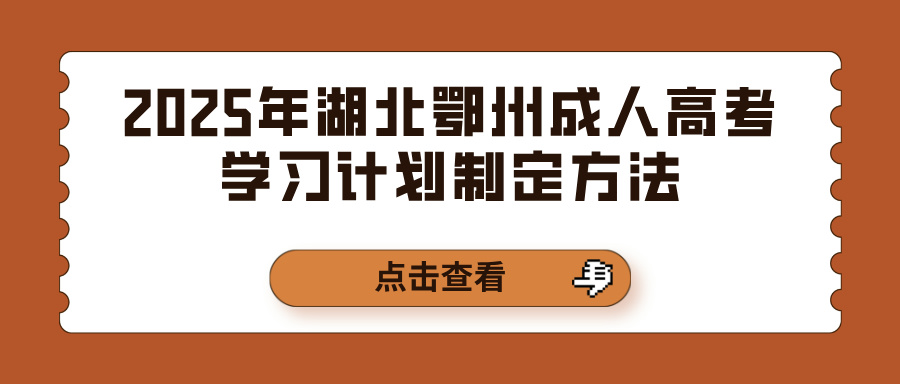 2025年湖北鄂州成人高考学习计划制定方法(图1)