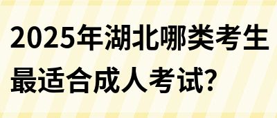 2025年湖北哪类考生最适合成人考试？
