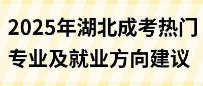 2025年湖北成考热门专业及就业方向建议