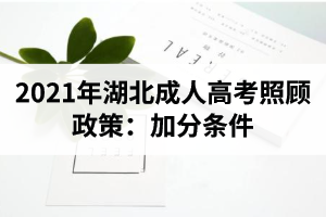 2021年湖北成人高考照顾政策：加分条件(图1)