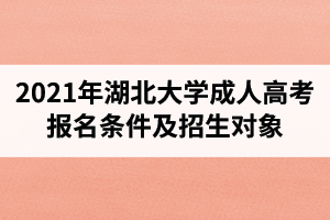 2021年湖北大学成人高考报名条件及招生对象是怎样的？