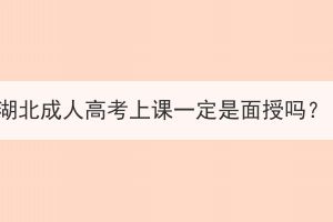 湖北成人高考上课一定是面授吗？(图1)