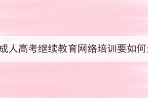 武汉市成人高考继续教育网络培训要如何选择？(图1)
