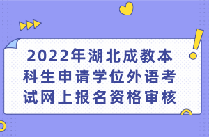 2022年湖北成教本科生申请学位外语考试网上报名资格审核(图1)