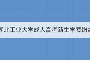 2024级湖北工业大学成人高考新生学费缴纳通知(图1)