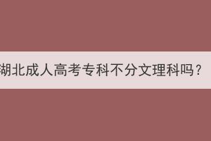 湖北成人高考专科不分文理科吗？(图1)