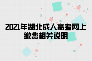 2021年湖北成人高考网上缴费相关说明(图1)