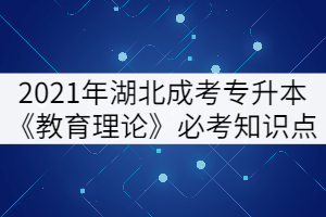 2021年湖北成考专升本《教育理论》必考知识点（上）