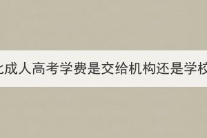 湖北成人高考学费是交给机构还是学校？(图1)