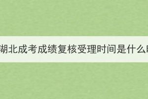 2023年湖北成考成绩复核受理时间是什么时候？(图1)