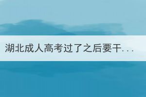 湖北成人高考过了之后要干嘛，要完成哪几步？(图1)