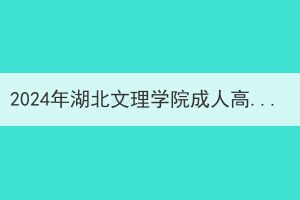 2024年湖北文理学院成人高考本科生申请学士学位外语考试报名及相关工作通知(图1)