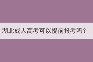 湖北成人高考可以提前报考吗？(图1)