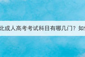 2023年湖北成人高考考试科目有哪几门？如何备考？