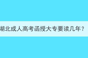 湖北成人高考函授大专要读几年？(图1)