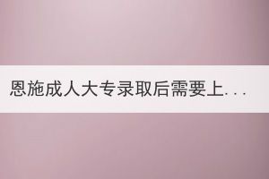 恩施成人大专录取后需要上课吗？(图1)