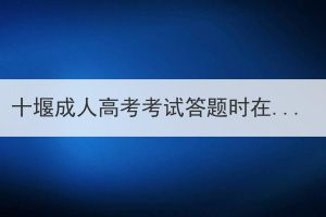 十堰成人高考考试答题时在怎么提高效率？(图1)