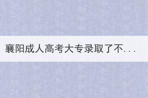 襄阳成人高考大专录取了不去上可以吗？