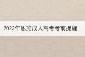 2023年恩施成人高考考前提醒(图1)