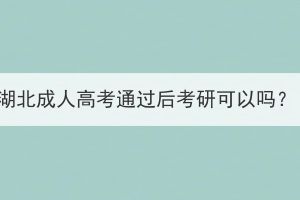 湖北成人高考通过后考研可以吗？(图1)