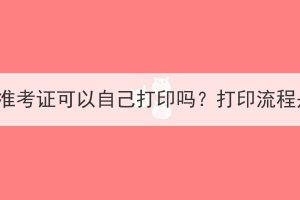 湖北成考准考证可以自己打印吗？打印流程是什么？
