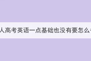 湖北成人高考英语一点基础也没有要怎么备考？(图1)