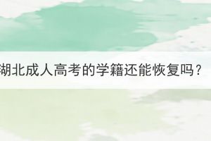 湖北成人高考的学籍还能恢复吗？(图1)