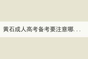 黄石成人高考备考要注意哪些？(图1)