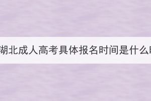 2023年湖北成人高考具体报名时间是什么时候？