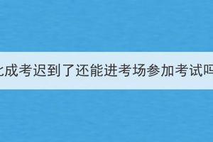 湖北成考迟到了还能进考场参加考试吗？(图1)