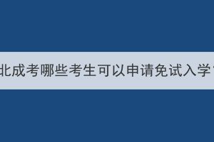 湖北成考哪些考生可以申请免试入学？(图1)