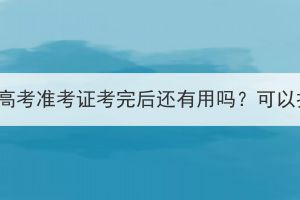 湖北成人高考准考证考完后还有用吗？可以扔掉吗？