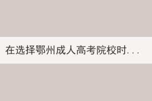 在选择鄂州成人高考院校时应考虑哪几个方面？