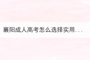 襄阳成人高考怎么选择实用的专业？(图1)