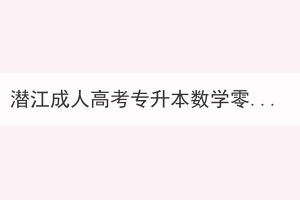潜江成人高考专升本数学零基础怎么办？(图1)