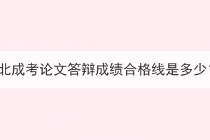 湖北成考论文答辩成绩合格线是多少？(图1)