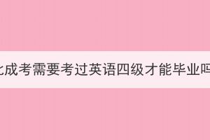 湖北成考需要考过英语四级才能毕业吗？