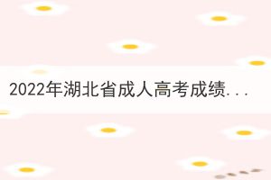 2022年湖北省成人高考成绩查询公告(图1)