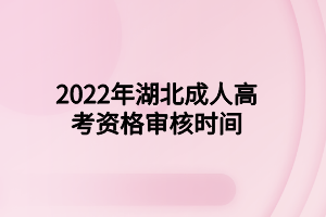 2022年湖北成人高考资格审核时间(图1)