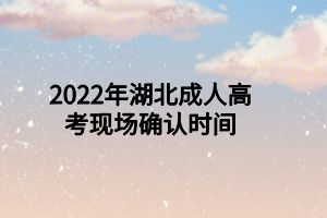 2022年湖北成人高考现场确认时间(图1)