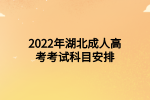 2022年湖北成人高考考试科目安排(图1)