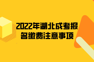 2022年湖北成考报名缴费注意事项(图1)