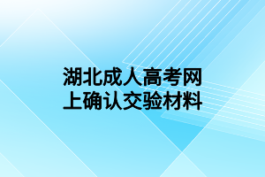 湖北成人高考网上确认交验材料